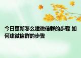 今日更新怎么建微信群的步驟 如何建微信群的步驟