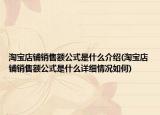 淘寶店鋪銷售額公式是什么介紹(淘寶店鋪銷售額公式是什么詳細(xì)情況如何)