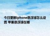 今日更新iphone懸浮球怎么設(shè)置 蘋果懸浮球在哪