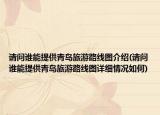 請問誰能提供青島旅游路線圖介紹(請問誰能提供青島旅游路線圖詳細情況如何)