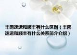 豐網(wǎng)速運(yùn)和順豐有什么區(qū)別（豐網(wǎng)速運(yùn)和順豐有什么關(guān)系簡(jiǎn)介介紹）