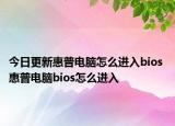 今日更新惠普電腦怎么進入bios 惠普電腦bios怎么進入