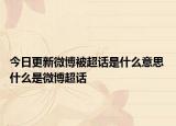 今日更新微博被超話是什么意思 什么是微博超話