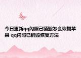 今日更新qq閃照已銷毀怎么恢復(fù)蘋果 qq閃照已銷毀恢復(fù)方法