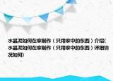 水晶泥如何在家制作（只用家中的東西）介紹(水晶泥如何在家制作（只用家中的東西）詳細(xì)情況如何)