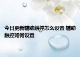 今日更新輔助觸控怎么設(shè)置 輔助觸控如何設(shè)置