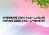 請問清洗和收縮毛孔的好方法是什么介紹(請問清洗和收縮毛孔的好方法是什么詳細(xì)情況如何)