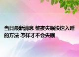 當(dāng)日最新消息 整夜失眠快速入睡的方法 怎樣才不會失眠