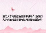 澳門大學(xué)內(nèi)地招生需要考試嗎介紹(澳門大學(xué)內(nèi)地招生需要考試嗎詳細(xì)情況如何)