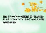 誰有《Close(To You 靠近你》的中英文歌詞介紹 誰有《Close To You 靠近你》的中英文歌詞詳細(xì)情況如何)