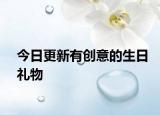 今日更新有創(chuàng)意的生日禮物