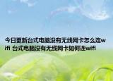 今日更新臺(tái)式電腦沒(méi)有無(wú)線網(wǎng)卡怎么連wifi 臺(tái)式電腦沒(méi)有無(wú)線網(wǎng)卡如何連wifi
