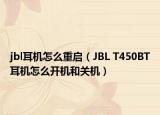 jbl耳機(jī)怎么重啟（JBL T450BT耳機(jī)怎么開機(jī)和關(guān)機(jī)）