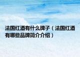 法國紅酒有什么牌子（法國紅酒有哪些品牌簡介介紹）