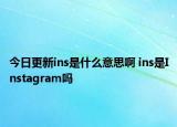 今日更新ins是什么意思啊 ins是Instagram嗎