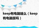 keep有電腦端么（keep有電腦版嗎）