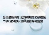 當(dāng)日最新消息 房貸有規(guī)定必須在某個(gè)銀行辦理嗎 法律沒有明確規(guī)定