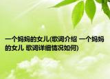 一個(gè)媽媽的女兒(歌詞介紹 一個(gè)媽媽的女兒 歌詞詳細(xì)情況如何)