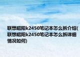 聯(lián)想昭陽k2450筆記本怎么拆介紹(聯(lián)想昭陽k2450筆記本怎么拆詳細情況如何)