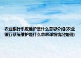 農(nóng)業(yè)銀行系統(tǒng)維護(hù)是什么意思介紹(農(nóng)業(yè)銀行系統(tǒng)維護(hù)是什么意思詳細(xì)情況如何)