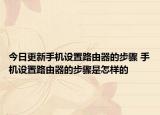 今日更新手機(jī)設(shè)置路由器的步驟 手機(jī)設(shè)置路由器的步驟是怎樣的