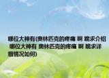 哪位大神有(奧林匹克的疼痛 啊 跪求介紹 哪位大神有 奧林匹克的疼痛 啊 跪求詳細(xì)情況如何)
