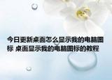 今日更新桌面怎么顯示我的電腦圖標(biāo) 桌面顯示我的電腦圖標(biāo)的教程