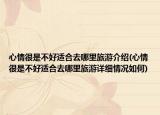 心情很是不好適合去哪里旅游介紹(心情很是不好適合去哪里旅游詳細(xì)情況如何)