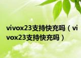 vivox23支持快充嗎（vivox23支持快充嗎）