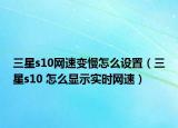 三星s10網(wǎng)速變慢怎么設(shè)置（三星s10 怎么顯示實時網(wǎng)速）