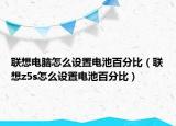 聯(lián)想電腦怎么設(shè)置電池百分比（聯(lián)想z5s怎么設(shè)置電池百分比）