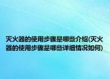 滅火器的使用步驟是哪些介紹(滅火器的使用步驟是哪些詳細情況如何)
