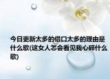 今日更新太多的借口太多的理由是什么歌(這女人怎會看見我心碎什么歌)