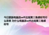 今日更新電腦連wifi出現(xiàn)黃三角感嘆號(hào)什么意思 為什么電腦連wifi出現(xiàn)黃三角感嘆號(hào)