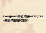 evergreen集團(tuán)介紹(evergreen集團(tuán)詳細(xì)情況如何)