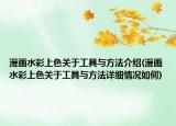 漫畫水彩上色關于工具與方法介紹(漫畫水彩上色關于工具與方法詳細情況如何)