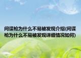 間諜槍為什么不易被發(fā)現(xiàn)介紹(間諜槍為什么不易被發(fā)現(xiàn)詳細(xì)情況如何)