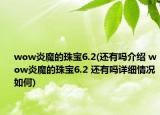 wow炎魔的珠寶6.2(還有嗎介紹 wow炎魔的珠寶6.2 還有嗎詳細(xì)情況如何)