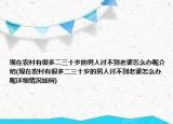 現(xiàn)在農(nóng)村有很多二三十歲的男人討不到老婆怎么辦呢介紹(現(xiàn)在農(nóng)村有很多二三十歲的男人討不到老婆怎么辦呢詳細(xì)情況如何)