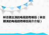 林志穎主演的電視劇有哪些（林志穎演的電視劇有哪些簡介介紹）