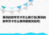 英語的新年賀卡怎么做介紹(英語的新年賀卡怎么做詳細情況如何)