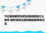今日更新解析包時出現問題是什么意思 解析包時出現問題的解釋和方法