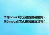 華為nova3怎么設(shè)置屏幕時(shí)間（華為nova3怎么設(shè)置屏幕常亮）