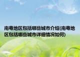 南粵地區(qū)包括哪些城市介紹(南粵地區(qū)包括哪些城市詳細(xì)情況如何)