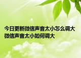 今日更新微信聲音太小怎么調(diào)大 微信聲音太小如何調(diào)大