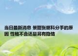 當日最新消息 景甜張繼科分手的原因 性格不合還是另有隱情
