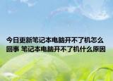 今日更新筆記本電腦開不了機(jī)怎么回事 筆記本電腦開不了機(jī)什么原因