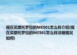 現(xiàn)在買摩托羅拉的ME501怎么樣介紹(現(xiàn)在買摩托羅拉的ME501怎么樣詳細(xì)情況如何)