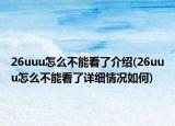 26uuu怎么不能看了介紹(26uuu怎么不能看了詳細(xì)情況如何)