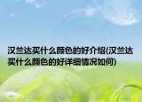 漢蘭達(dá)買什么顏色的好介紹(漢蘭達(dá)買什么顏色的好詳細(xì)情況如何)